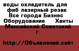 воды охладитель для 1kw фиб лазерный резак - Все города Бизнес » Оборудование   . Ханты-Мансийский,Советский г.